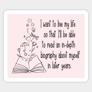 I want to live my life so that I'll be able to read an in-depth biography about myself in later years. Magnet